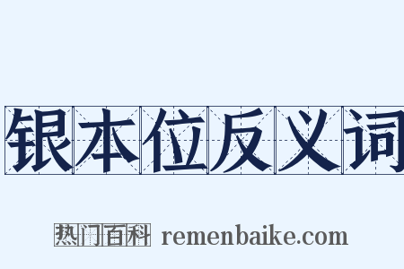 银本位反义词是什么意思的图片